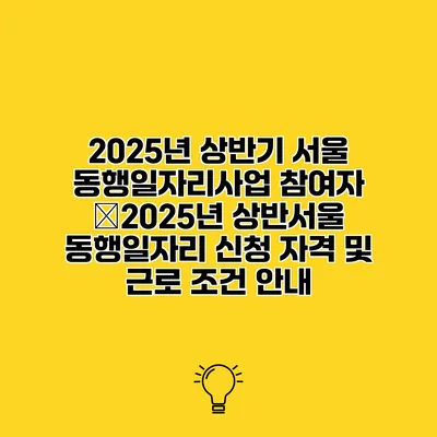 2025년 상반기 서울 동행일자리사업 참여자 �2025년 상반서울 동행일자리 신청 자격 및 근로 조건 안내