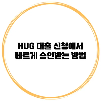 HUG 대출 신청에서 빠르게 승인받는 방법