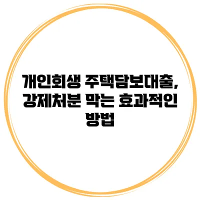 개인회생 주택담보대출, 강제처분 막는 효과적인 방법