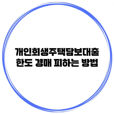 개인회생주택담보대출 한도 경매 피하는 방법