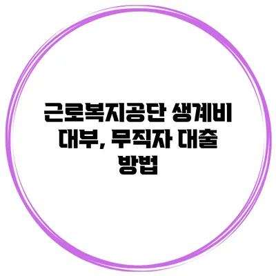 근로복지공단 생계비 대부, 무직자 대출 방법