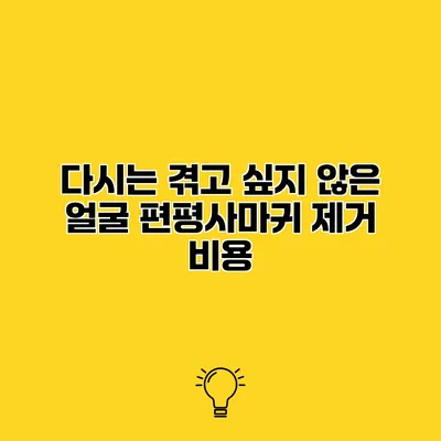 다시는 겪고 싶지 않은 얼굴 편평사마귀 제거 비용