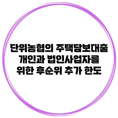 단위농협의 주택담보대출 개인과 법인사업자를 위한 후순위 추가 한도