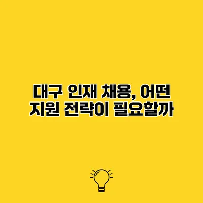 대구 인재 채용, 어떤 지원 전략이 필요할까?