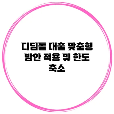 디딤돌 대출 맞춤형 방안 적용 및 한도 축소