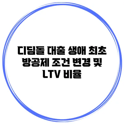 디딤돌 대출 생애 최초 방공제 조건 변경 및 LTV 비율