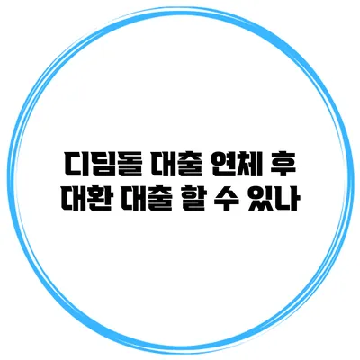 디딤돌 대출 연체 후 대환 대출 할 수 있나?