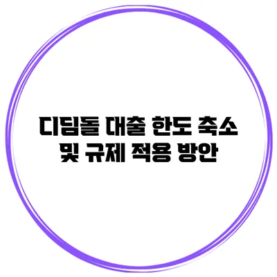 디딤돌 대출 한도 축소 및 규제 적용 방안