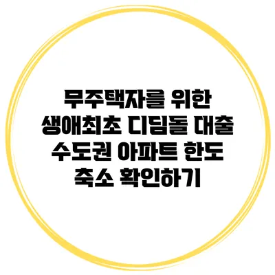 무주택자를 위한 생애최초 디딤돌 대출 수도권 아파트 한도 축소 확인하기