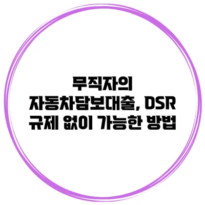 무직자의 자동차담보대출, DSR 규제 없이 가능한 방법