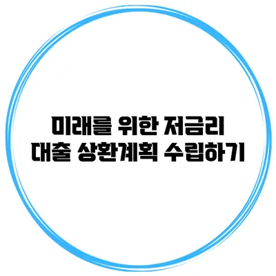 미래를 위한 저금리 대출 상환계획 수립하기