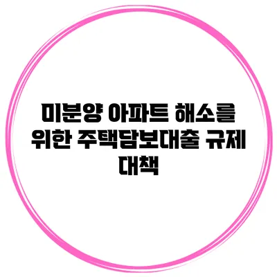 미분양 아파트 해소를 위한 주택담보대출 규제 대책
