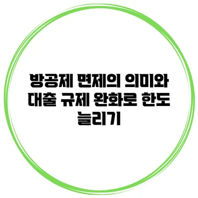 방공제 면제의 의미와 대출 규제 완화로 한도 늘리기