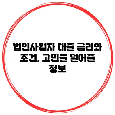 법인사업자 대출 금리와 조건, 고민을 덜어줄 정보