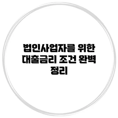 법인사업자를 위한 대출금리 조건 완벽 정리