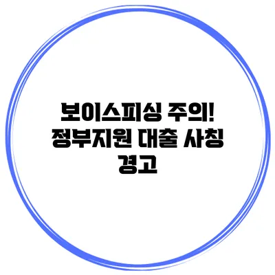 보이스피싱 주의! 정부지원 대출 사칭 경고