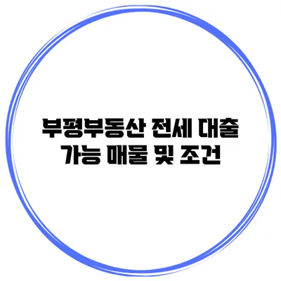 부평부동산 전세 대출 가능 매물 및 조건