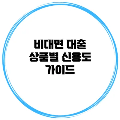 비대면 대출 상품별 신용도 가이드