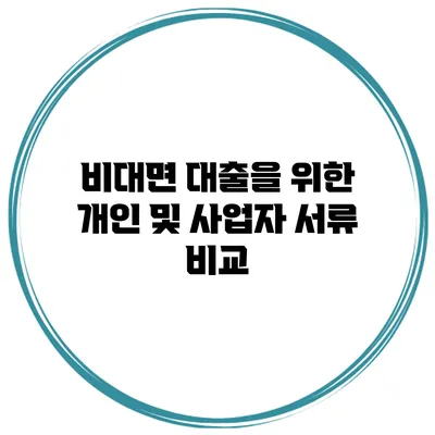 비대면 대출을 위한 개인 및 사업자 서류 비교