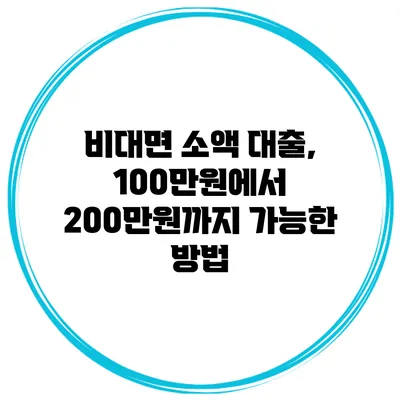 비대면 소액 대출, 100만원에서 200만원까지 가능한 방법