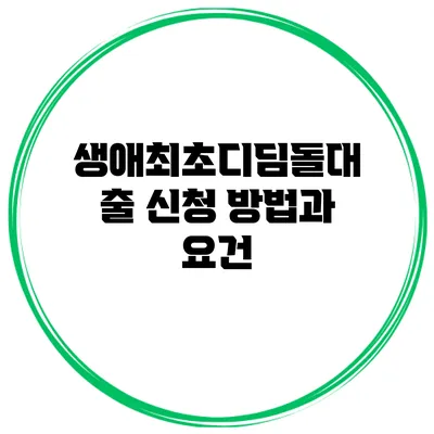 생애최초디딤돌대출 신청 방법과 요건
