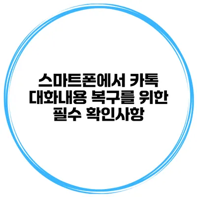 스마트폰에서 카톡 대화내용 복구를 위한 필수 확인사항