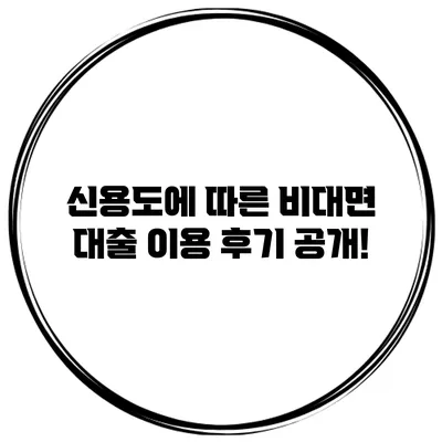 신용도에 따른 비대면 대출 이용 후기 공개!