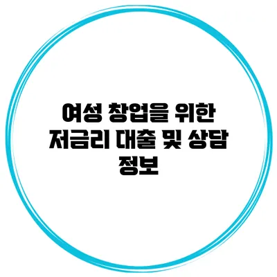 여성 창업을 위한 저금리 대출 및 상담 정보
