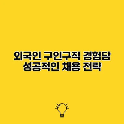 외국인 구인구직 경험담 성공적인 채용 전략
