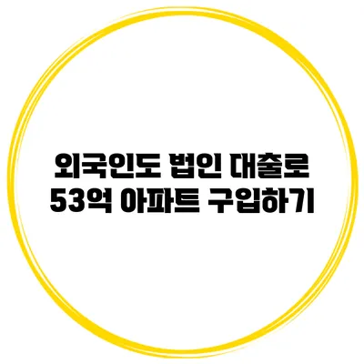 외국인도 법인 대출로 53억 아파트 구입하기