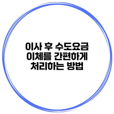 이사 후 수도요금 이체를 간편하게 처리하는 방법