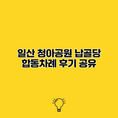 일산 청아공원 납골당 합동차례 후기 공유
