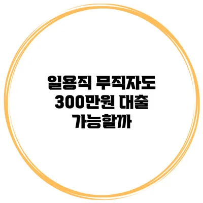 일용직 무직자도 300만원 대출 가능할까?