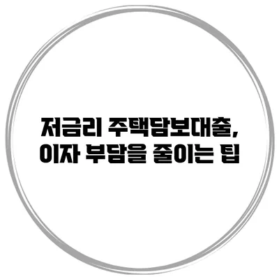 저금리 주택담보대출, 이자 부담을 줄이는 팁