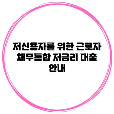 저신용자를 위한 근로자 채무통합 저금리 대출 안내