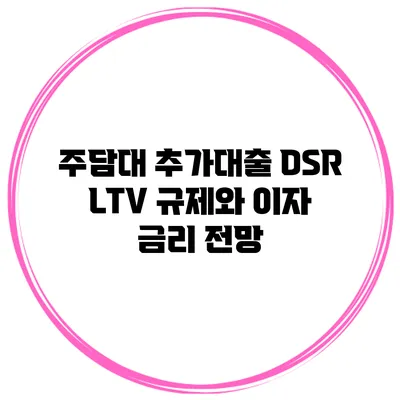 주담대 추가대출 DSR LTV 규제와 이자 금리 전망