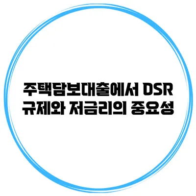 주택담보대출에서 DSR 규제와 저금리의 중요성