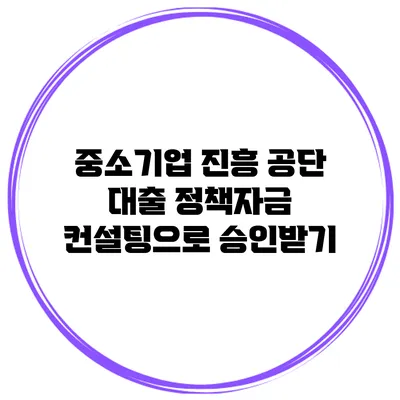 중소기업 진흥 공단 대출 정책자금 컨설팅으로 승인받기