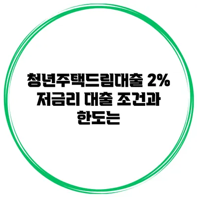 청년주택드림대출 2% 저금리 대출 조건과 한도는?