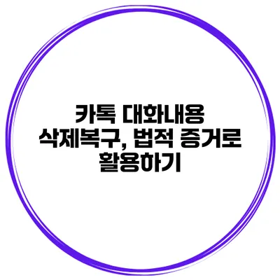 카톡 대화내용 삭제복구, 법적 증거로 활용하기