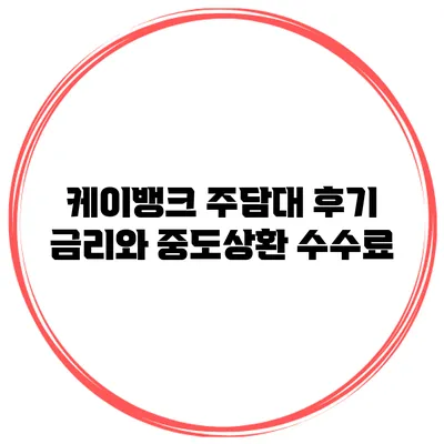 케이뱅크 주담대 후기 금리와 중도상환 수수료