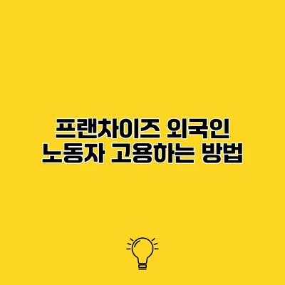 프랜차이즈 외국인 노동자 고용하는 방법