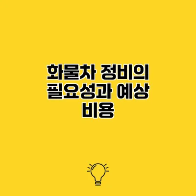 화물차 정비의 필요성과 예상 비용