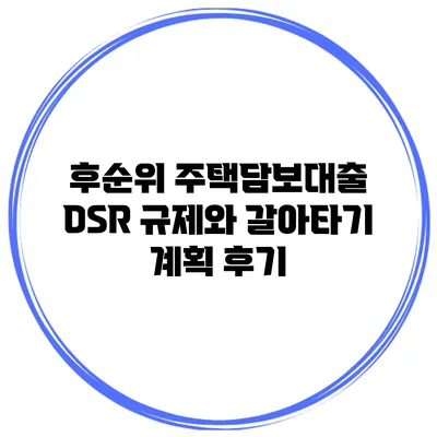 후순위 주택담보대출 DSR 규제와 갈아타기 계획 후기