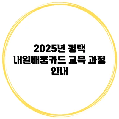 2025년 평택 내일배움카드 교육 과정 안내