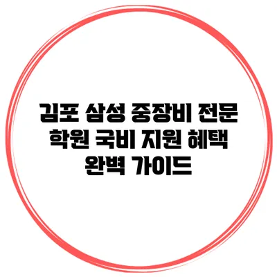 김포 삼성 중장비 전문 학원 국비 지원 혜택 완벽 가이드