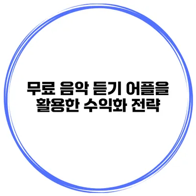 무료 음악 듣기 어플을 활용한 수익화 전략