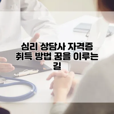 심리 상담사 자격증 취득 방법: 꿈을 이루는 길