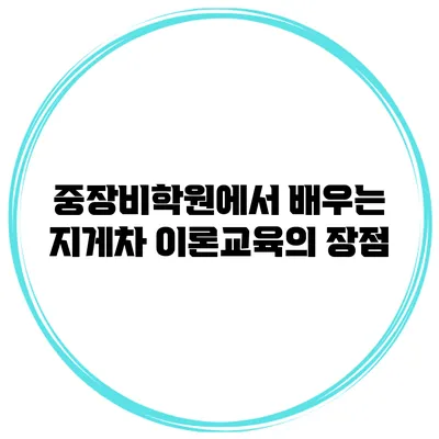 중장비학원에서 배우는 지게차 이론교육의 장점