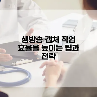 생방송 캡처 작업 효율을 높이는 팁과 전략